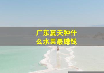 广东夏天种什么水果最赚钱