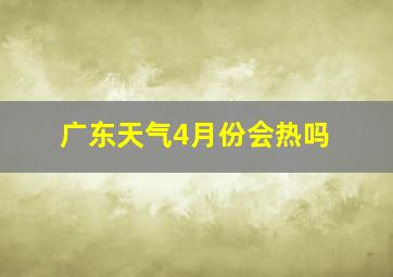 广东天气4月份会热吗