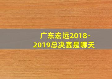 广东宏远2018-2019总决赛是哪天