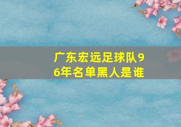 广东宏远足球队96年名单黑人是谁