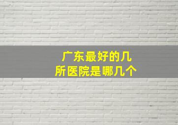 广东最好的几所医院是哪几个