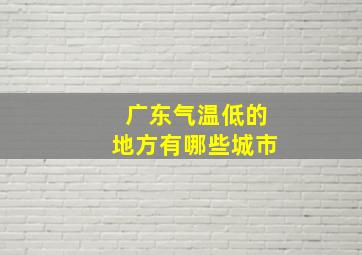 广东气温低的地方有哪些城市