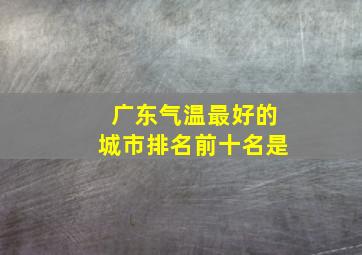 广东气温最好的城市排名前十名是