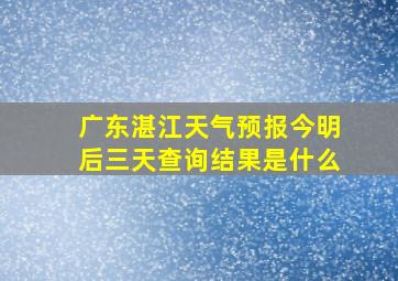 广东湛江天气预报今明后三天查询结果是什么