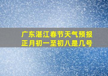 广东湛江春节天气预报正月初一至初八是几号