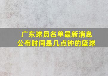 广东球员名单最新消息公布时间是几点钟的篮球