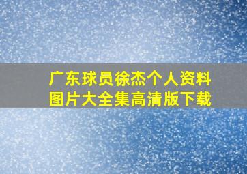 广东球员徐杰个人资料图片大全集高清版下载