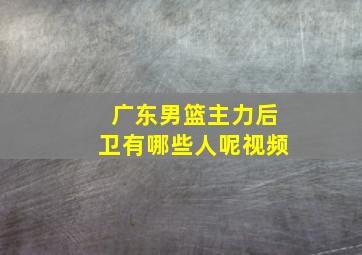 广东男篮主力后卫有哪些人呢视频