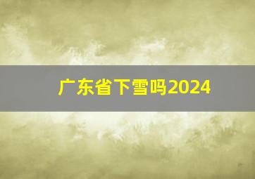 广东省下雪吗2024