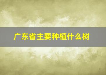 广东省主要种植什么树