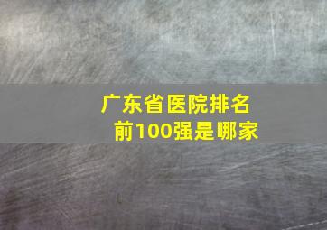 广东省医院排名前100强是哪家