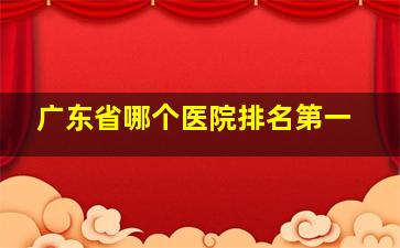 广东省哪个医院排名第一