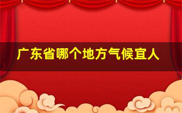 广东省哪个地方气候宜人