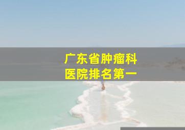 广东省肿瘤科医院排名第一