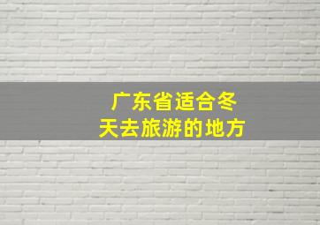 广东省适合冬天去旅游的地方