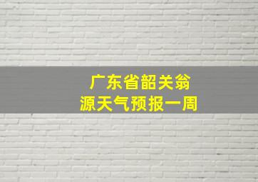 广东省韶关翁源天气预报一周