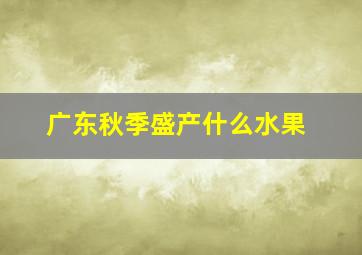 广东秋季盛产什么水果