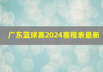 广东篮球赛2024赛程表最新