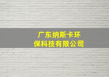 广东纳斯卡环保科技有限公司