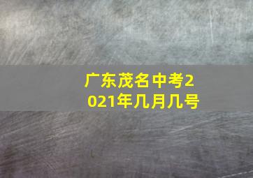 广东茂名中考2021年几月几号