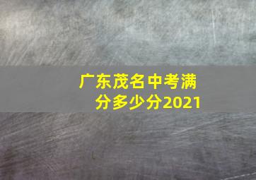 广东茂名中考满分多少分2021