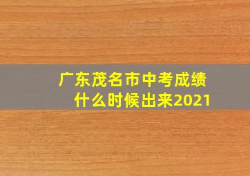 广东茂名市中考成绩什么时候出来2021