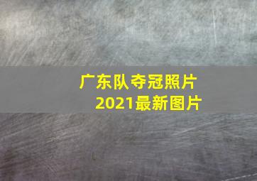 广东队夺冠照片2021最新图片