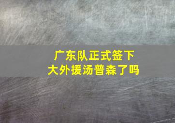 广东队正式签下大外援汤普森了吗