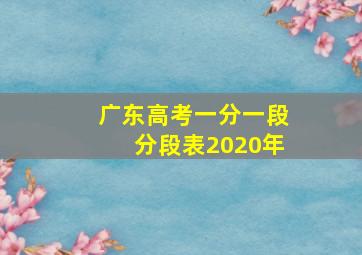 广东高考一分一段分段表2020年