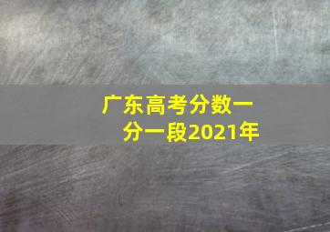 广东高考分数一分一段2021年