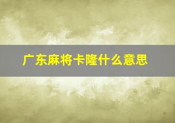 广东麻将卡隆什么意思