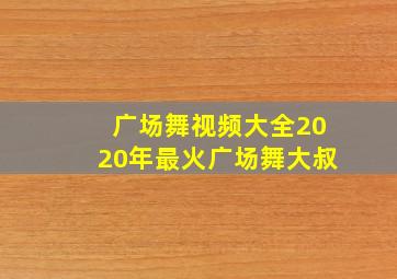 广场舞视频大全2020年最火广场舞大叔