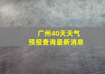 广州40天天气预报查询最新消息