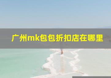 广州mk包包折扣店在哪里