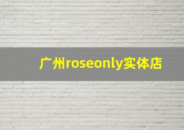 广州roseonly实体店