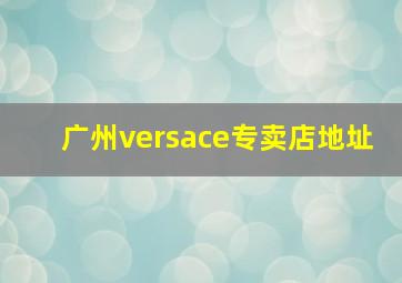 广州versace专卖店地址