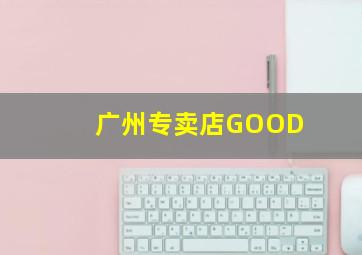 广州专卖店GOOD