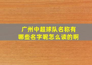 广州中超球队名称有哪些名字呢怎么读的啊