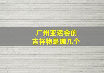 广州亚运会的吉祥物是哪几个