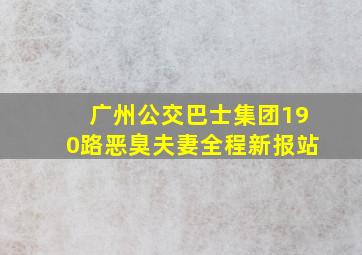 广州公交巴士集团190路恶臭夫妻全程新报站