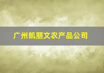 广州凯丽文农产品公司