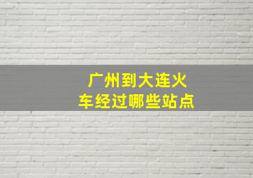 广州到大连火车经过哪些站点