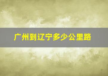 广州到辽宁多少公里路