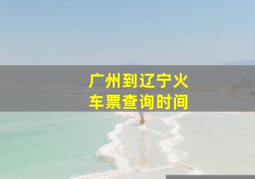 广州到辽宁火车票查询时间