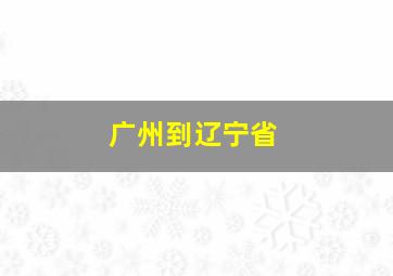 广州到辽宁省