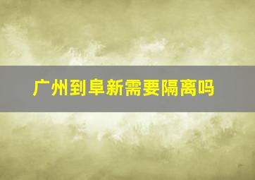 广州到阜新需要隔离吗