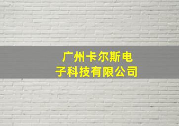 广州卡尔斯电子科技有限公司