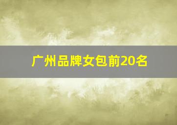 广州品牌女包前20名