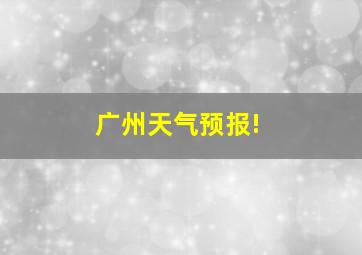 广州天气预报!