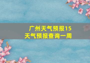 广州天气预报15天气预报查询一周